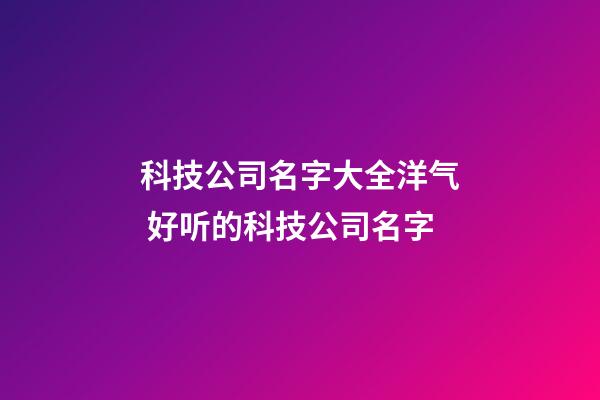 科技公司名字大全洋气 好听的科技公司名字